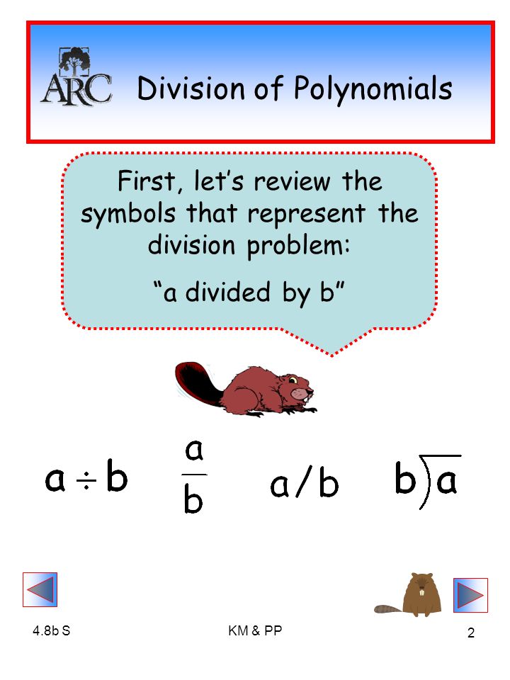 4.8b SKM & PP 2 Division of Polynomials First, let’s review the symbols that represent the division problem: a divided by b