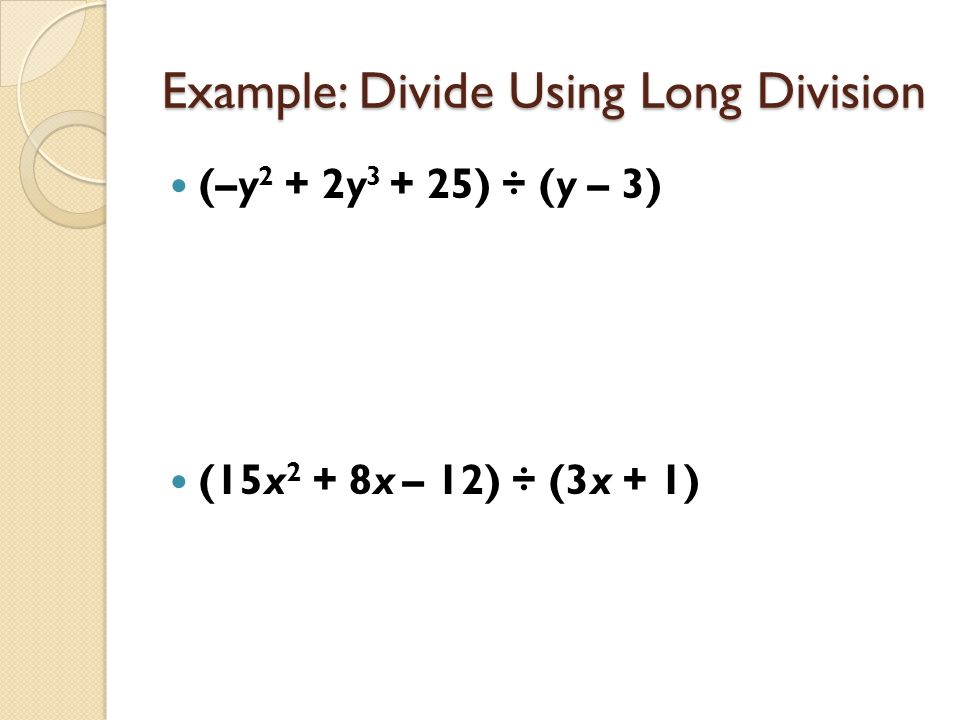 Example: Divide Using Long Division (–y 2 + 2y ) ÷ (y – 3) (15x 2 + 8x – 12) ÷ (3x + 1)