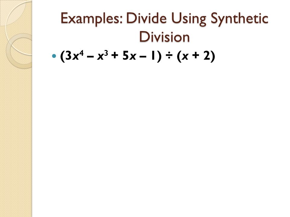 Examples: Divide Using Synthetic Division (3x 4 – x 3 + 5x – 1) ÷ (x + 2)