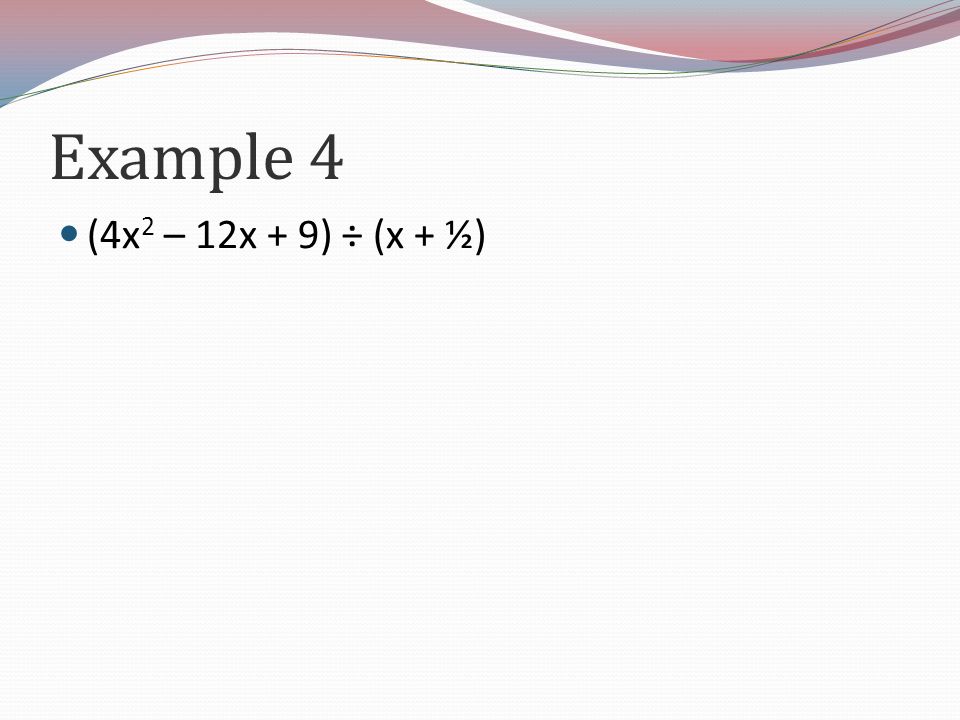 Example 4 (4x 2 – 12x + 9) ÷ (x + ½)