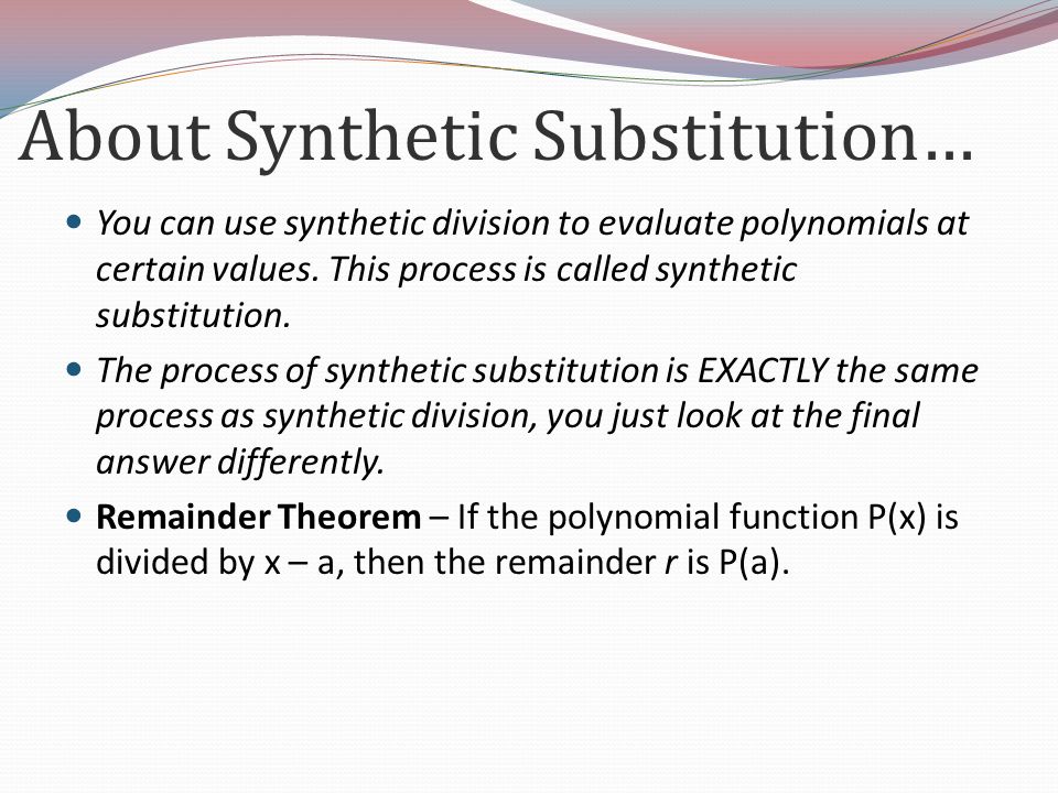 About Synthetic Substitution… You can use synthetic division to evaluate polynomials at certain values.