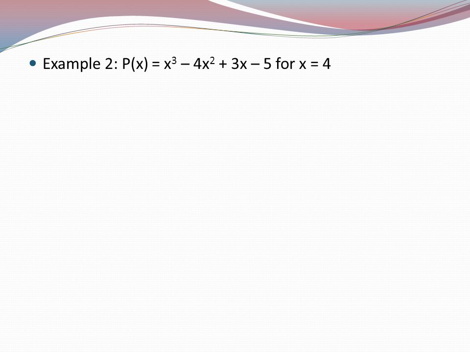 Example 2: P(x) = x 3 – 4x 2 + 3x – 5 for x = 4