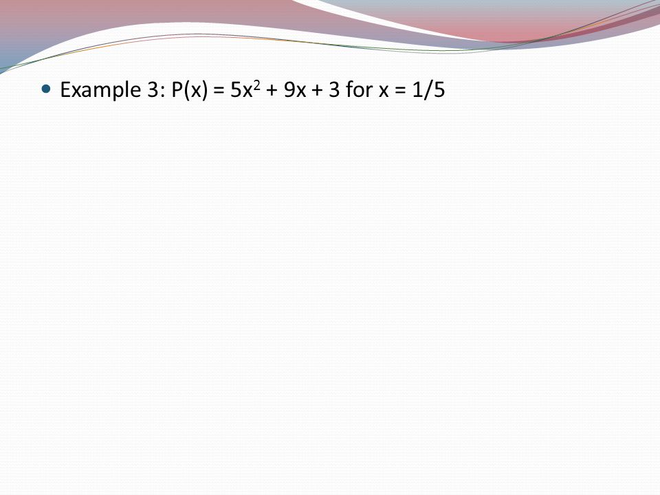 Example 3: P(x) = 5x 2 + 9x + 3 for x = 1/5