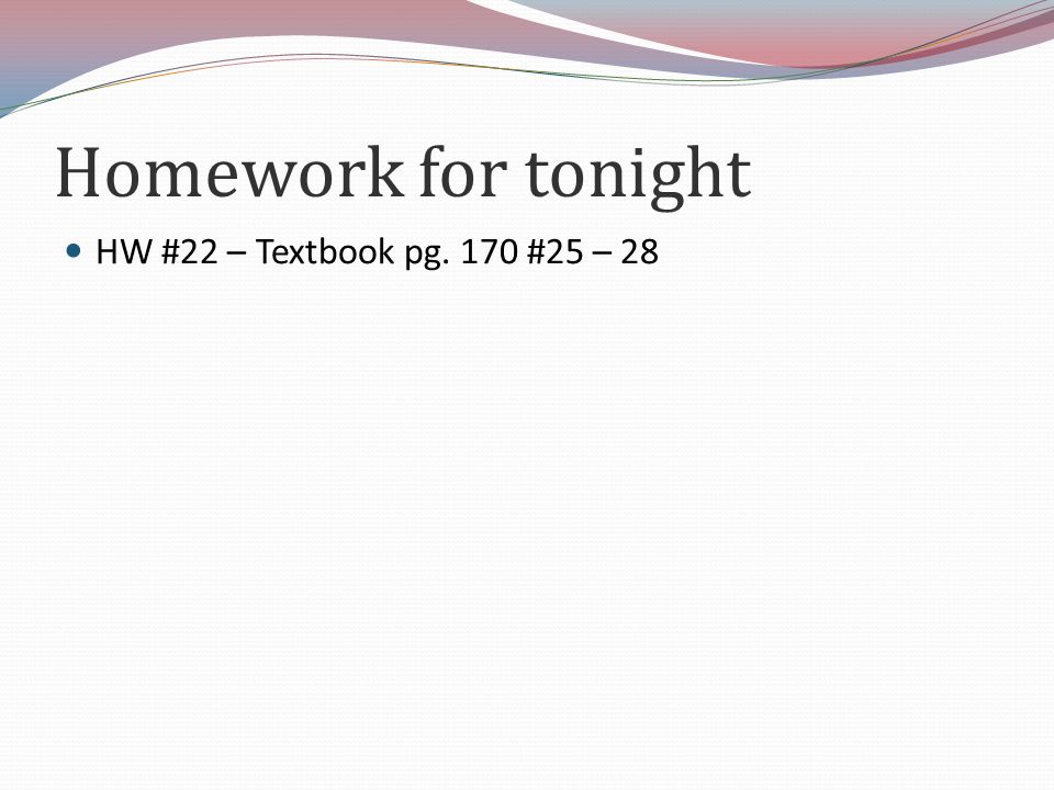 Homework for tonight HW #22 – Textbook pg. 170 #25 – 28