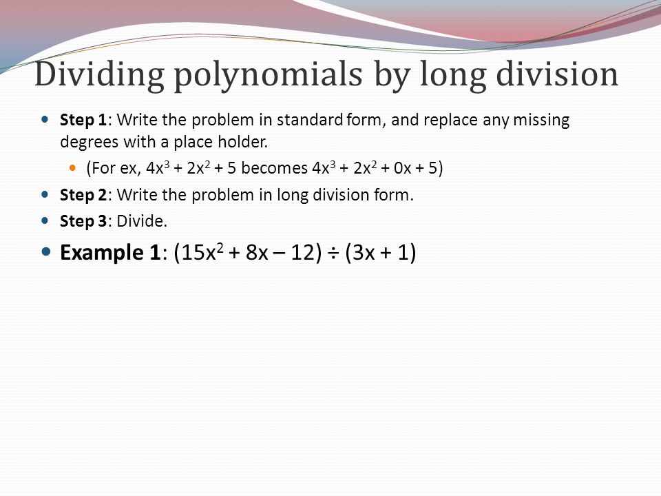 Dividing polynomials by long division Step 1: Write the problem in standard form, and replace any missing degrees with a place holder.