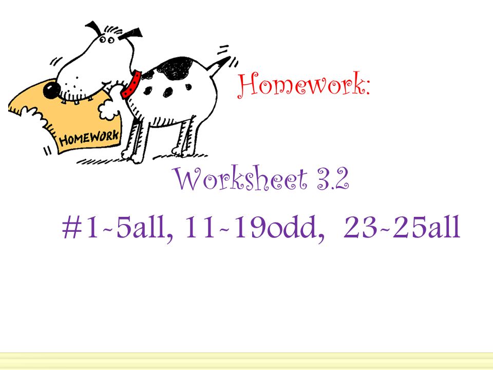 Homework: Worksheet 3.2 #1-5all, 11-19odd, 23-25all