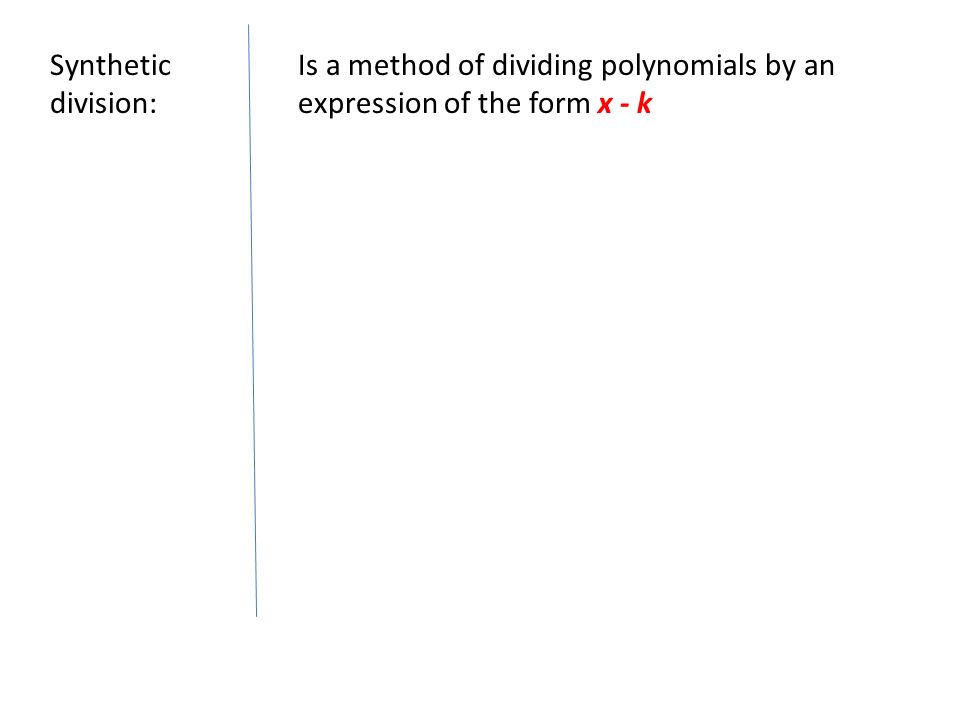 Synthetic division: Is a method of dividing polynomials by an expression of the form x - k