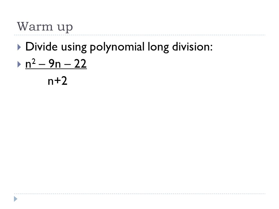 Warm up  Divide using polynomial long division:  n 2 – 9n – 22 n+2