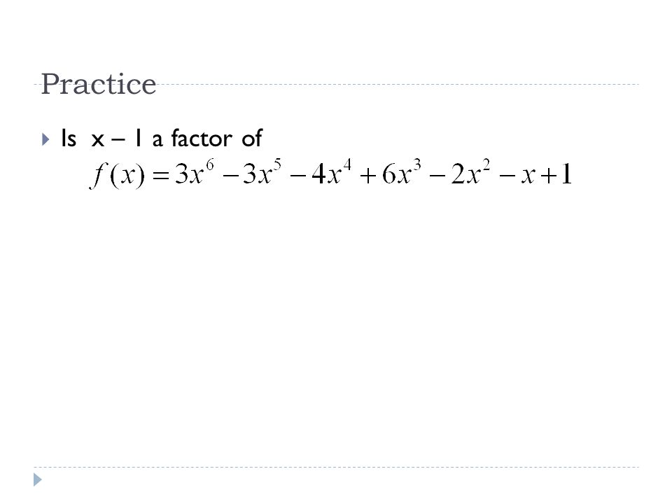 Practice  Is x – 1 a factor of