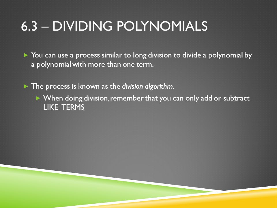 6.3 – DIVIDING POLYNOMIALS  You can use a process similar to long division to divide a polynomial by a polynomial with more than one term.