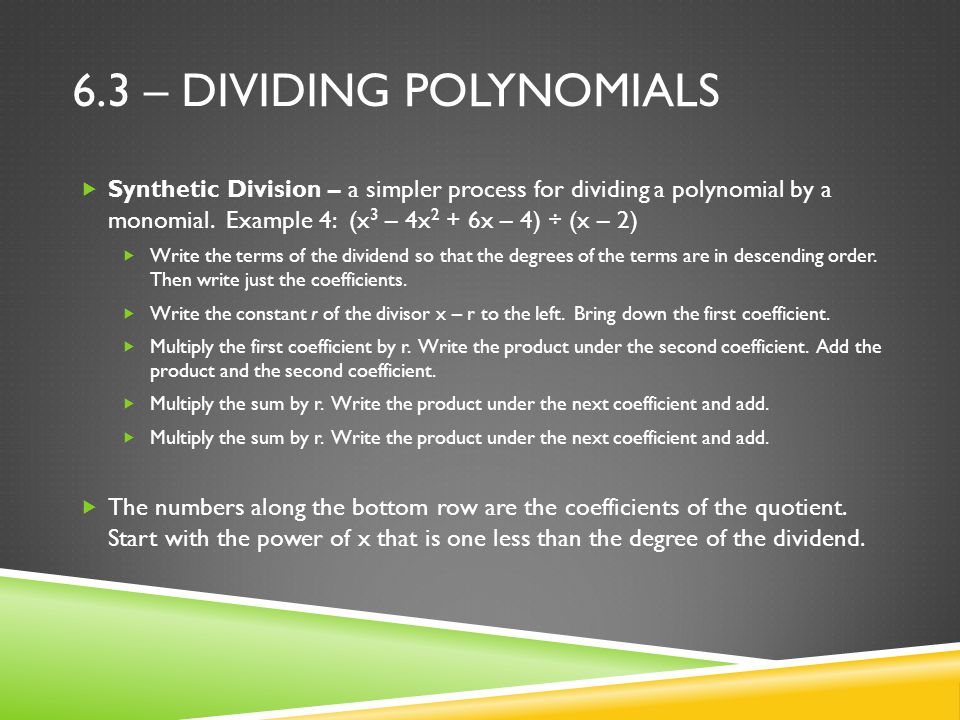 6.3 – DIVIDING POLYNOMIALS  Synthetic Division – a simpler process for dividing a polynomial by a monomial.