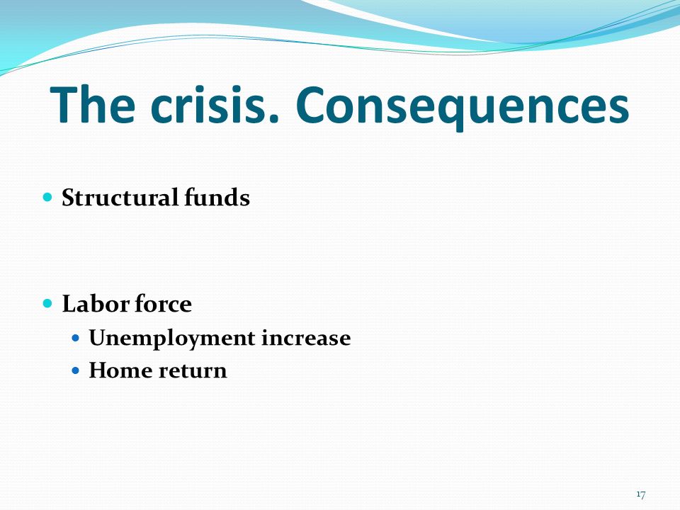 The crisis. Consequences Structural funds Labor force Unemployment increase Home return 17