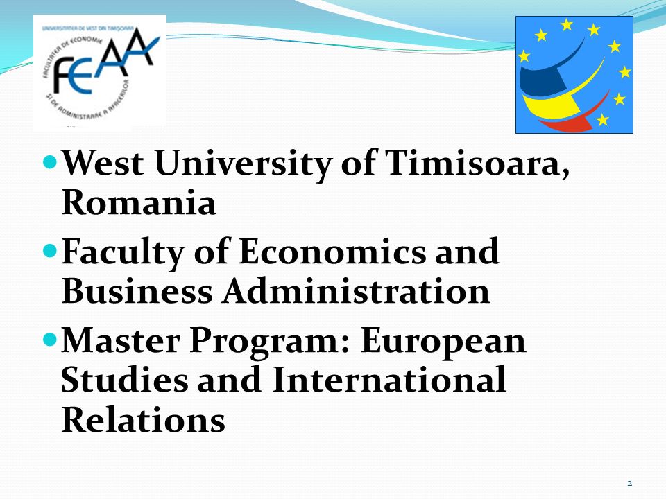 West University of Timisoara, Romania Faculty of Economics and Business Administration Master Program: European Studies and International Relations 2