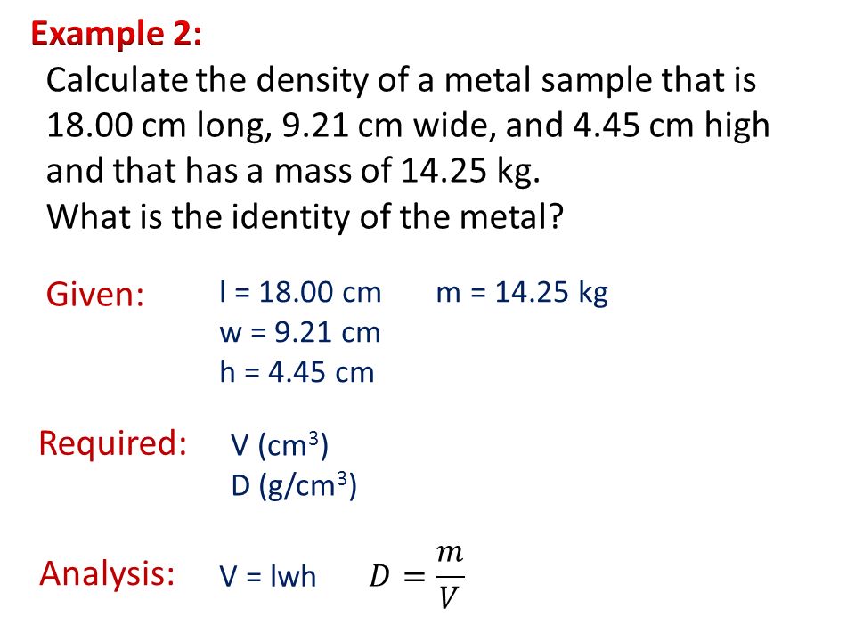 Calculate the density of a metal sample that is cm long, 9.21 cm wide, and 4.45 cm high and that has a mass of kg.