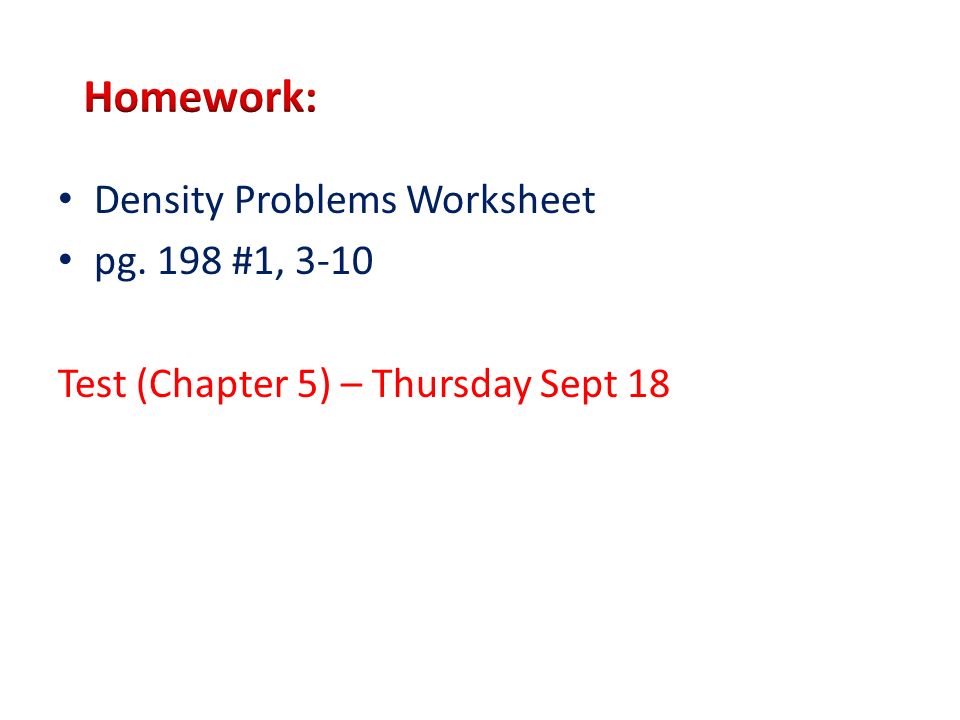 Density Problems Worksheet pg. 198 #1, 3-10 Test (Chapter 5) – Thursday Sept 18