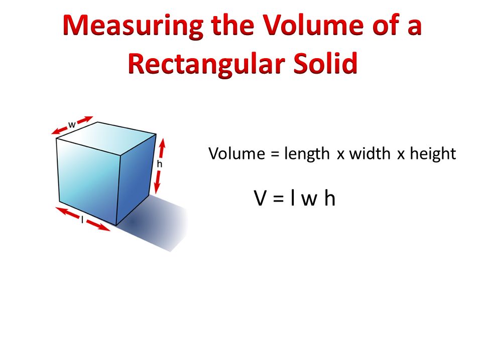 Volume = length x width x height V = l w h