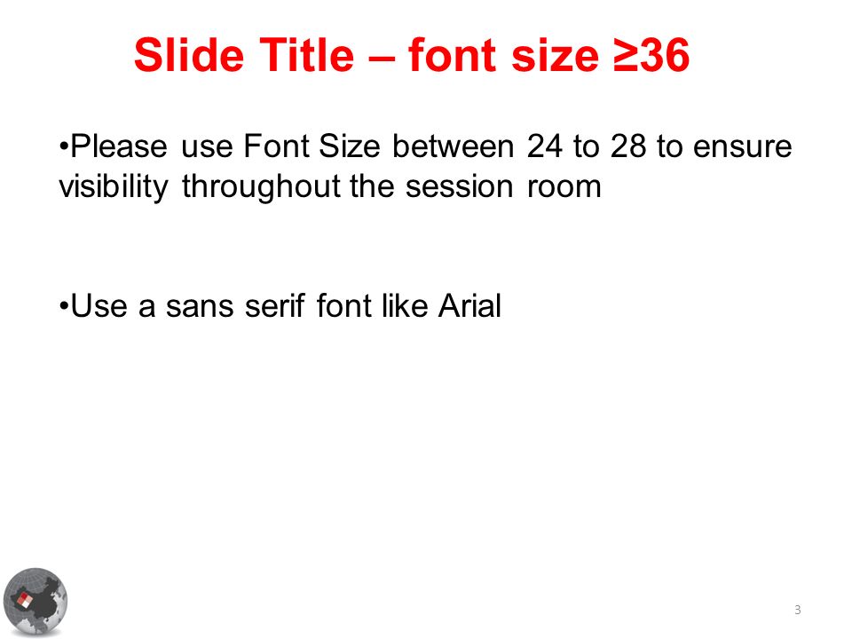 Slide Title – font size ≥36 3 Please use Font Size between 24 to 28 to ensure visibility throughout the session room Use a sans serif font like Arial