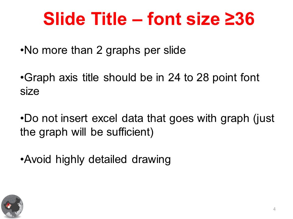 Slide Title – font size ≥36 4 No more than 2 graphs per slide Graph axis title should be in 24 to 28 point font size Do not insert excel data that goes with graph (just the graph will be sufficient) Avoid highly detailed drawing