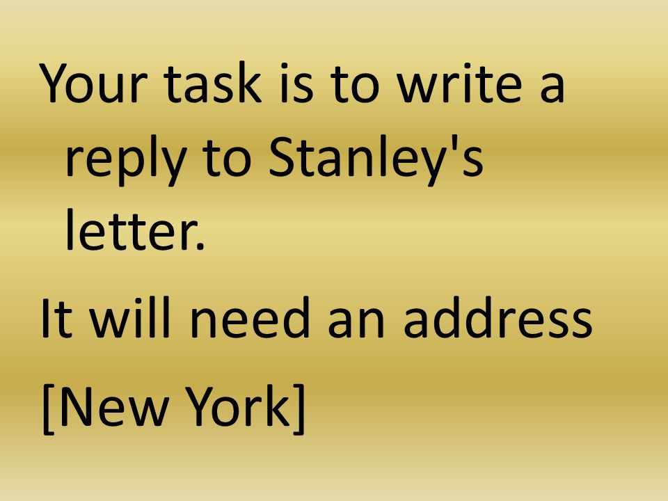 Your task is to write a reply to Stanley s letter. It will need an address [New York]