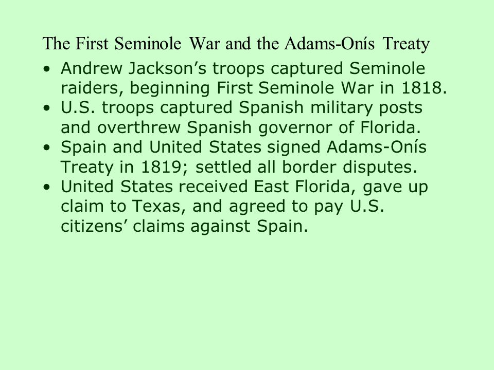 The First Seminole War and the Adams-Onís Treaty Andrew Jackson’s troops captured Seminole raiders, beginning First Seminole War in 1818.