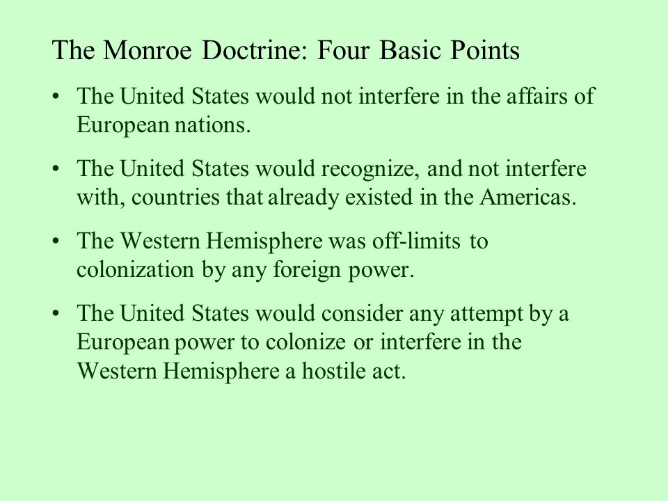 The Monroe Doctrine: Four Basic Points The United States would not interfere in the affairs of European nations.