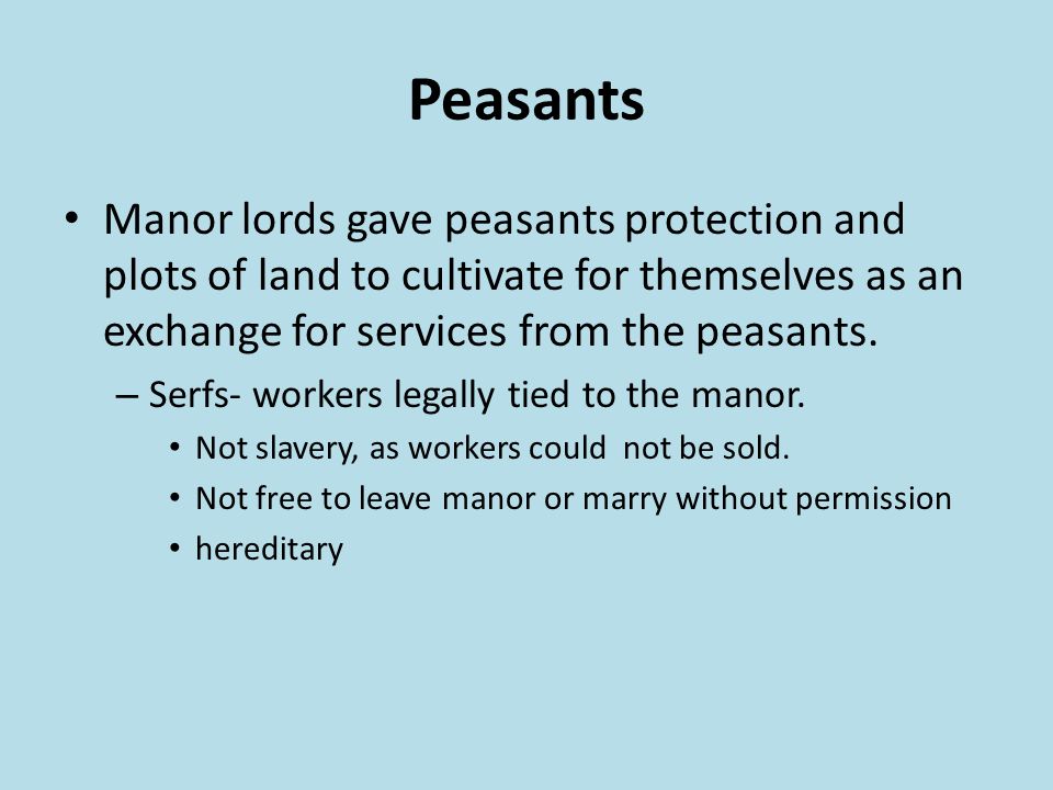 Peasants Manor lords gave peasants protection and plots of land to cultivate for themselves as an exchange for services from the peasants.