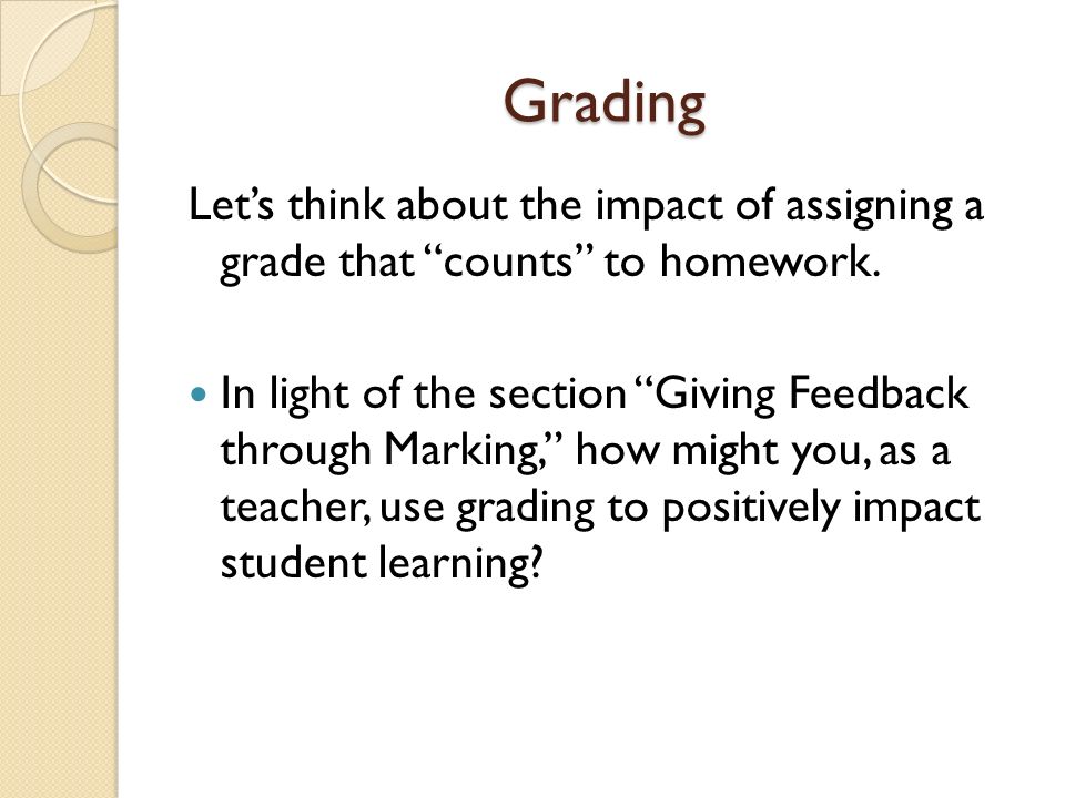 Grading Let’s think about the impact of assigning a grade that counts to homework.