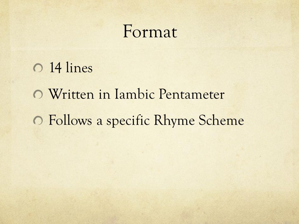 Format 14 lines Written in Iambic Pentameter Follows a specific Rhyme Scheme