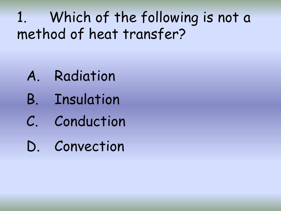 1. Which of the following is not a method of heat transfer.