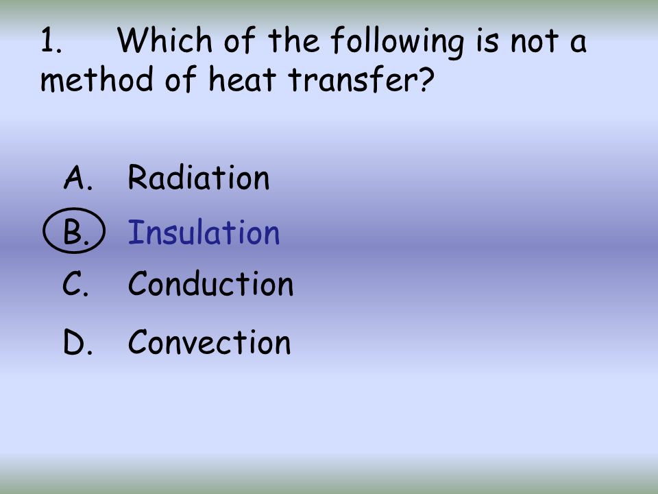 1. Which of the following is not a method of heat transfer.