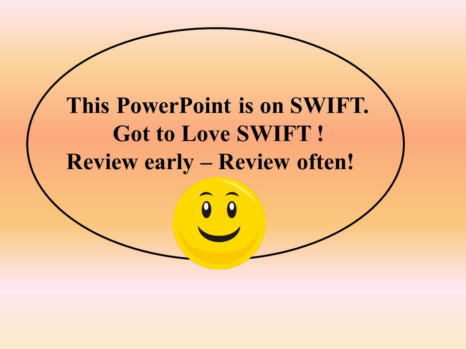This PowerPoint is on SWIFT. Got to Love SWIFT ! Review early – Review often!