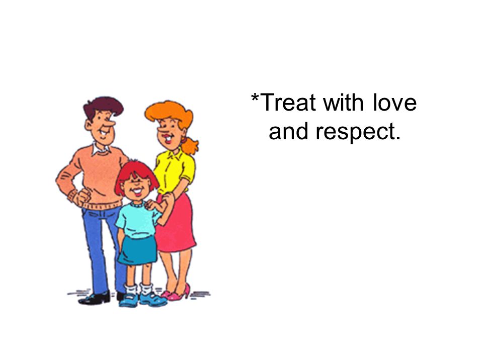 *Treat with love and respect.