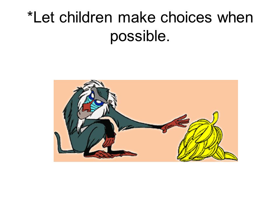 *Let children make choices when possible.