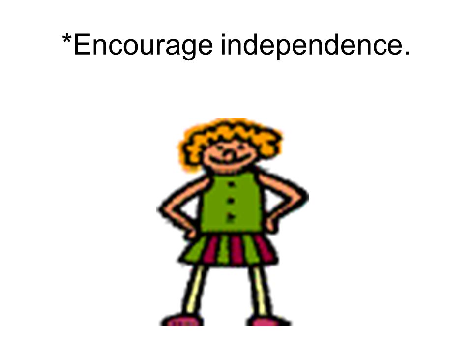 *Encourage independence.