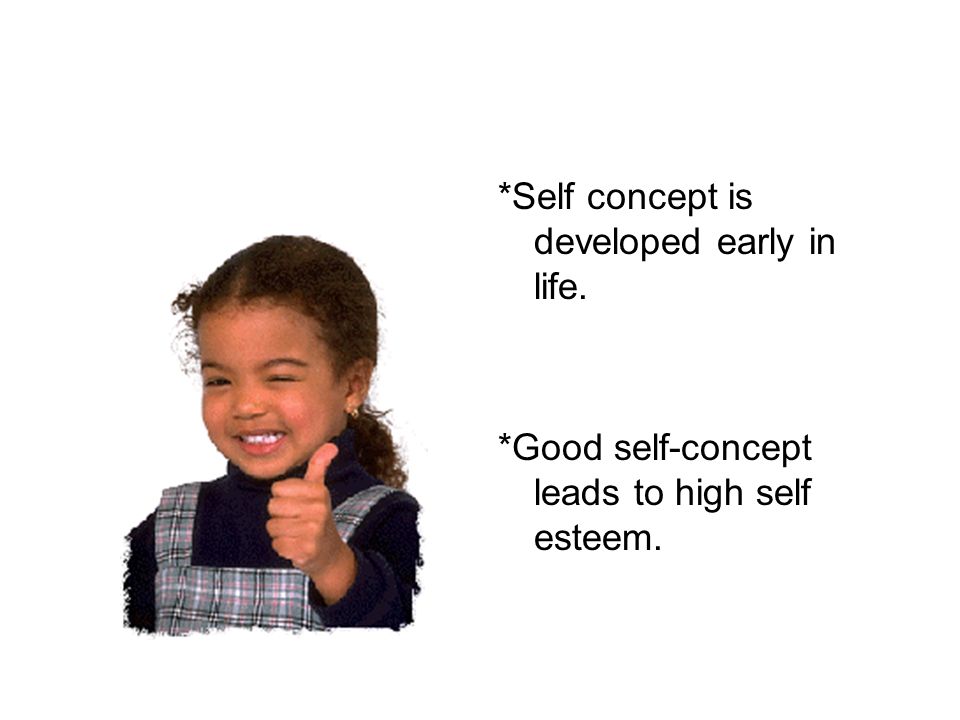 *Self concept is developed early in life. *Good self-concept leads to high self esteem.