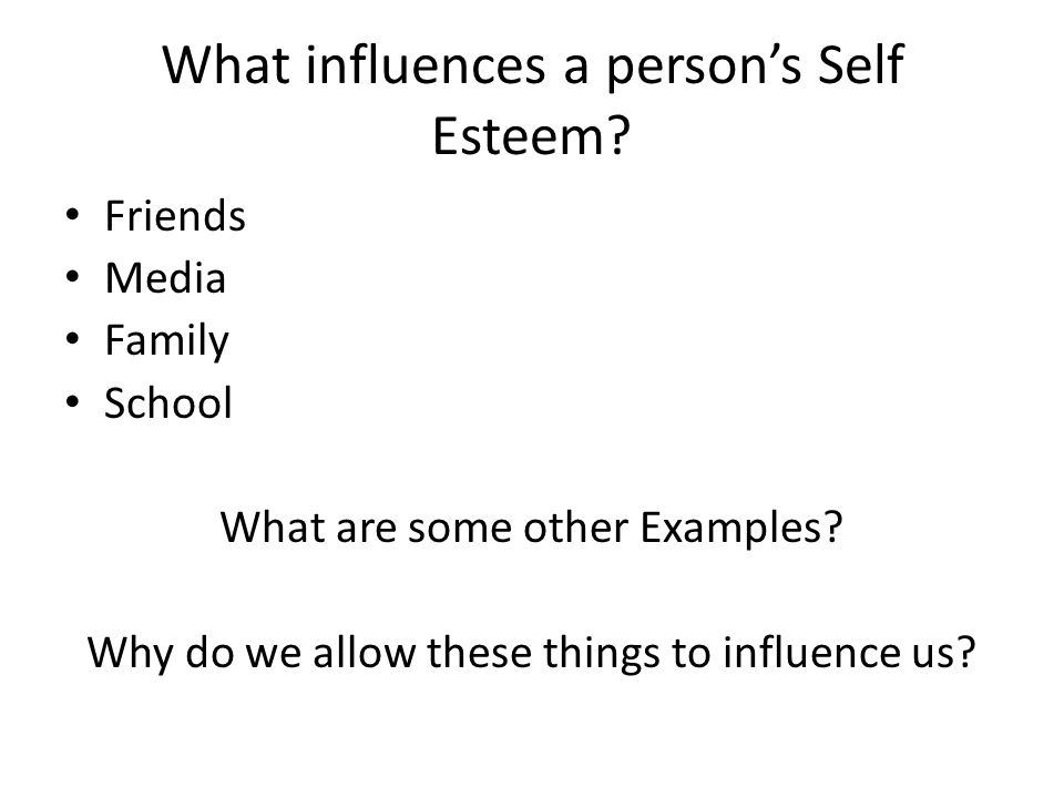 What influences a person’s Self Esteem. Friends Media Family School What are some other Examples.