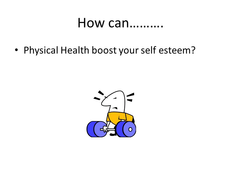 How can………. Physical Health boost your self esteem