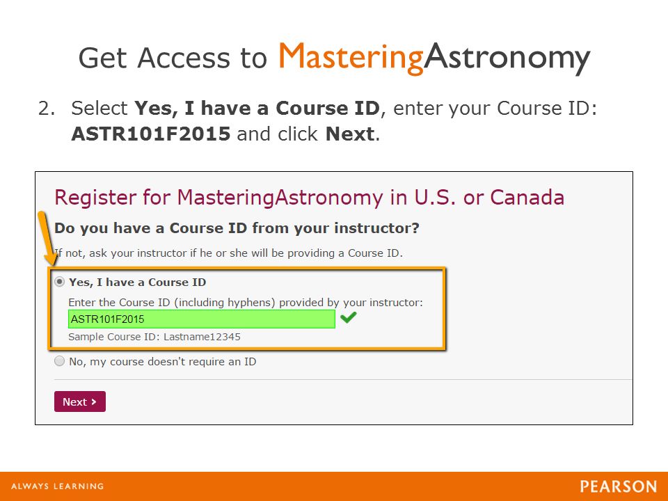 Get Access to MasteringAstronomy 2.Select Yes, I have a Course ID, enter your Course ID: ASTR101F2015 and click Next.