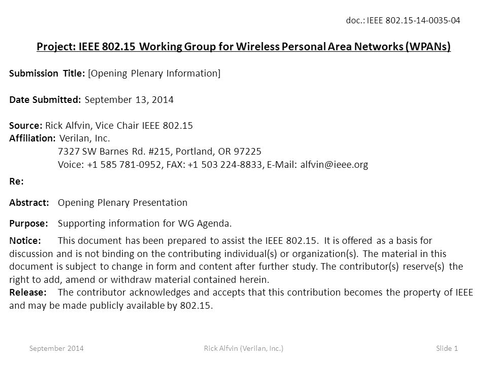 doc.: IEEE Rick Alfvin (Verilan, Inc.)Slide 1 Project: IEEE Working Group for Wireless Personal Area Networks (WPANs) Submission Title: [Opening Plenary Information] Date Submitted: September 13, 2014 Source: Rick Alfvin, Vice Chair IEEE Affiliation: Verilan, Inc.