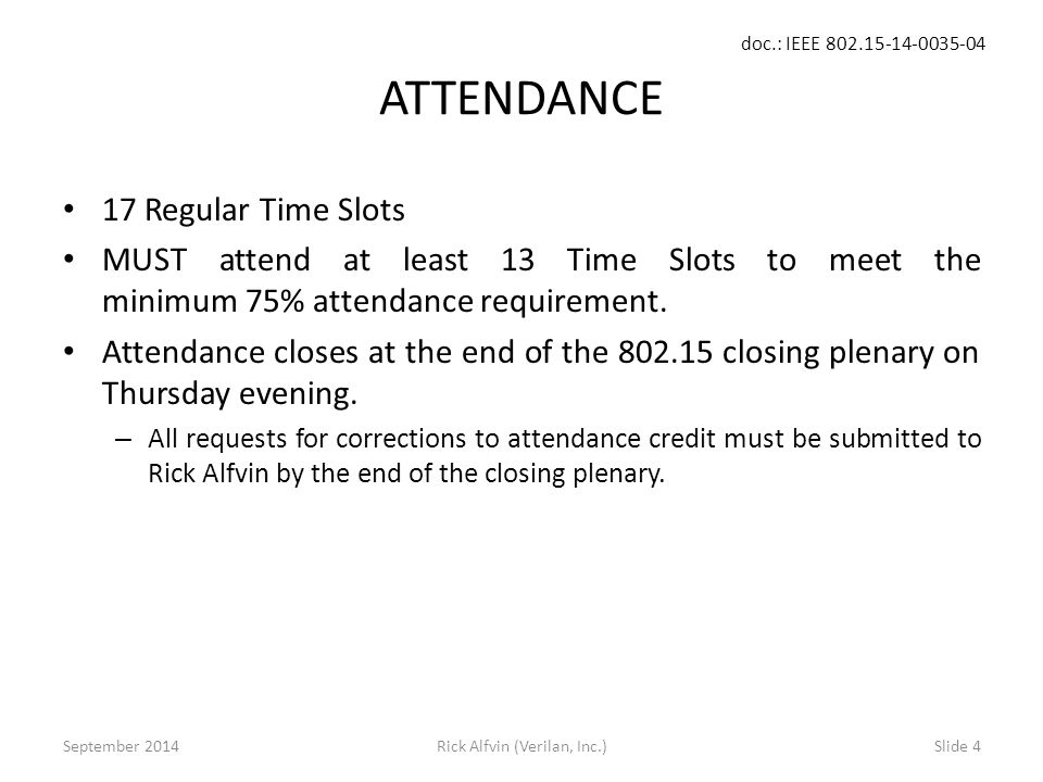 doc.: IEEE Rick Alfvin (Verilan, Inc.)Slide 4 ATTENDANCE 17 Regular Time Slots MUST attend at least 13 Time Slots to meet the minimum 75% attendance requirement.