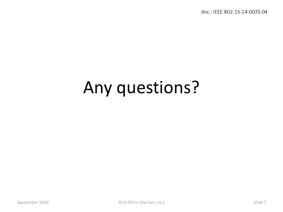 doc.: IEEE Rick Alfvin (Verilan, Inc.)Slide 7 Any questions September 2014