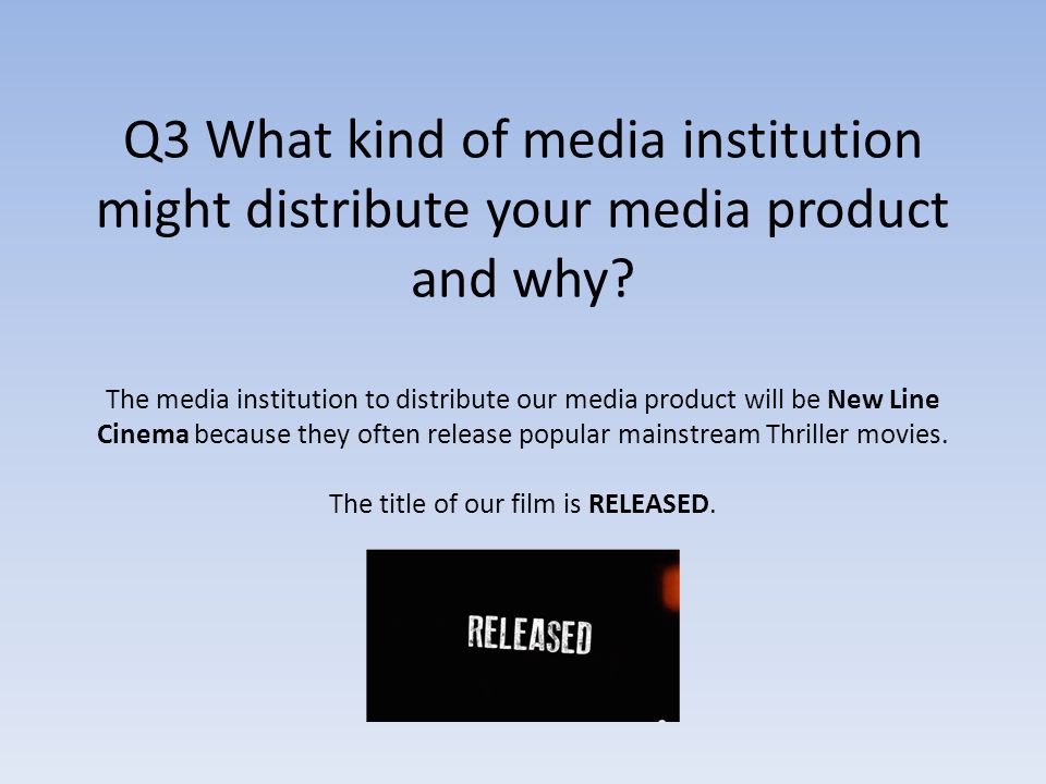Q3 What kind of media institution might distribute your media product and why.