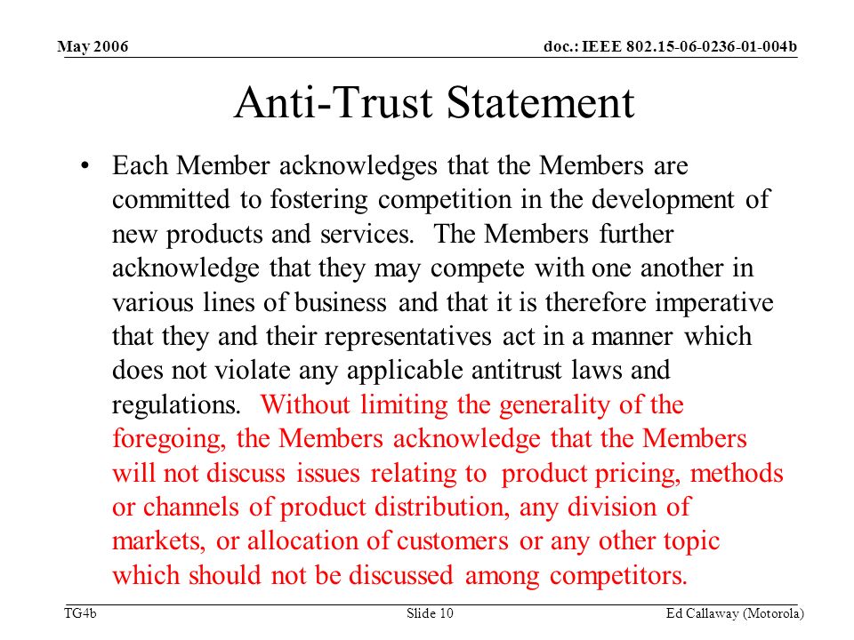 doc.: IEEE b TG4b May 2006 Ed Callaway (Motorola)Slide 10 Anti-Trust Statement Each Member acknowledges that the Members are committed to fostering competition in the development of new products and services.