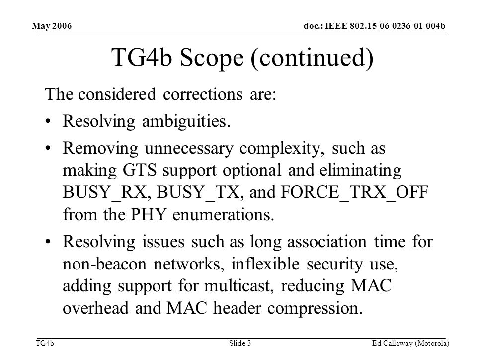 doc.: IEEE b TG4b May 2006 Ed Callaway (Motorola)Slide 3 TG4b Scope (continued) The considered corrections are: Resolving ambiguities.