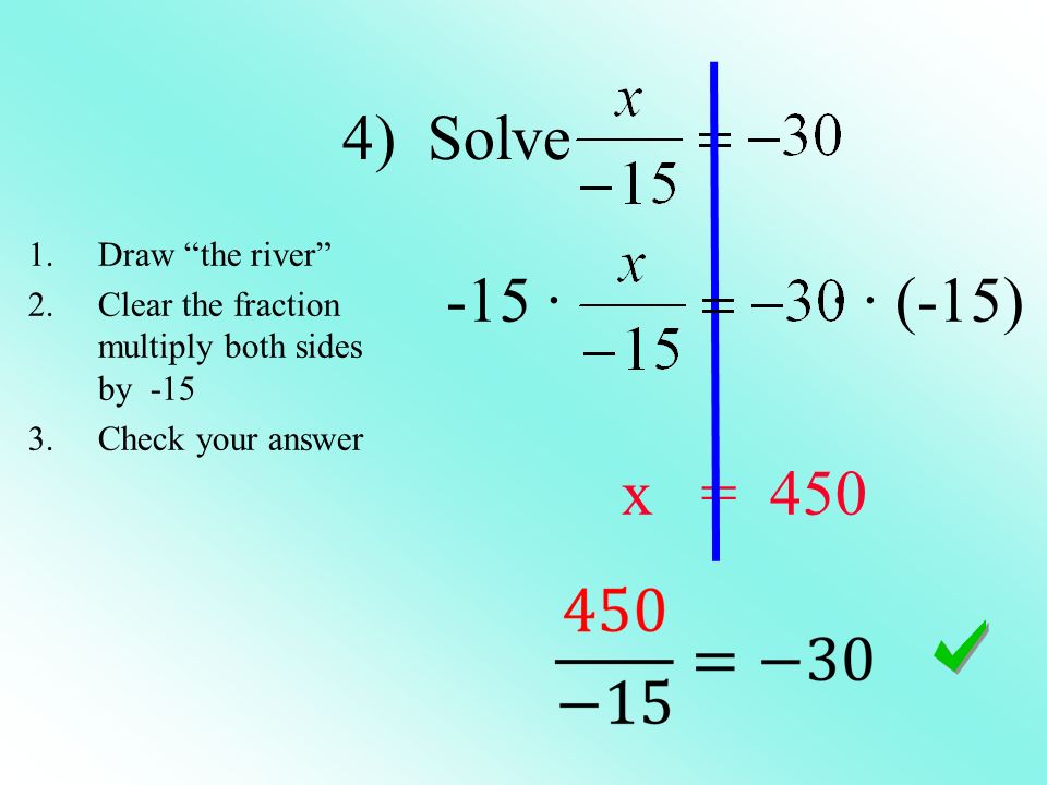 4) Solve -15 · · · (-15) x = Draw the river 2.Clear the fraction multiply both sides by Check your answer