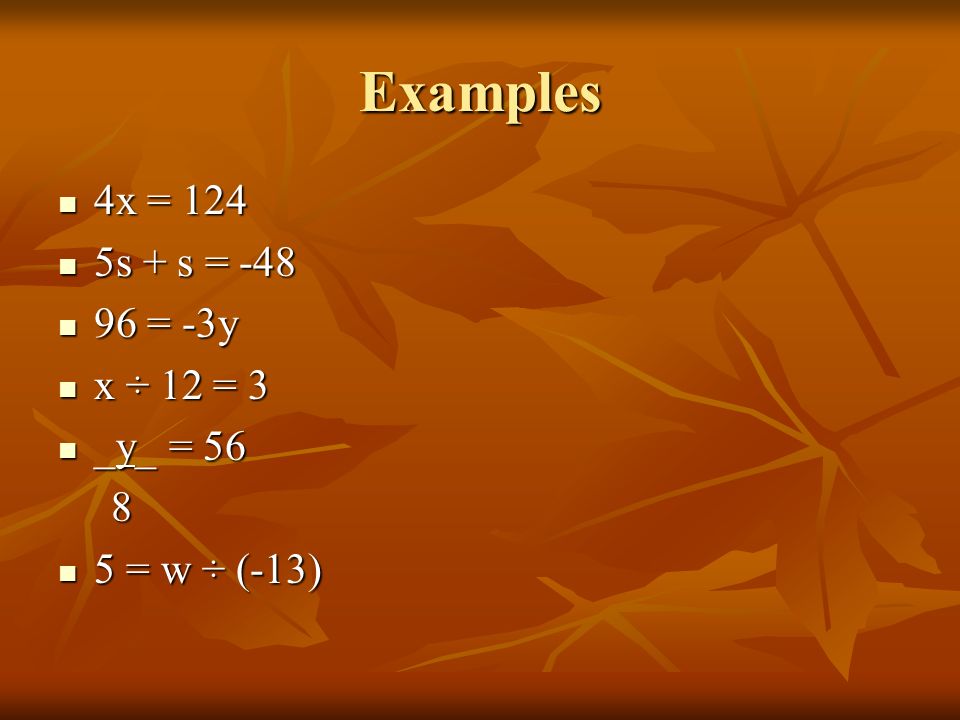 Examples 4x = 124 4x = 124 5s + s = -48 5s + s = = -3y 96 = -3y x ÷ 12 = 3 x ÷ 12 = 3 _y_ = 56 _y_ = = w ÷ (-13) 5 = w ÷ (-13)