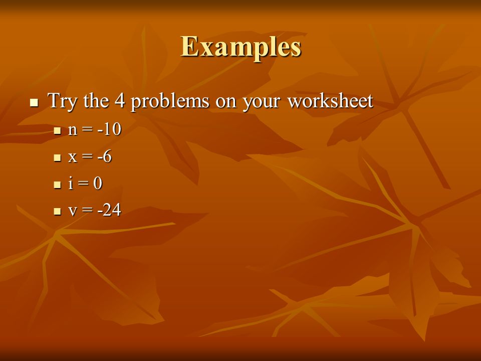 Examples Try the 4 problems on your worksheet Try the 4 problems on your worksheet n = -10 n = -10 x = -6 x = -6 i = 0 i = 0 v = -24 v = -24