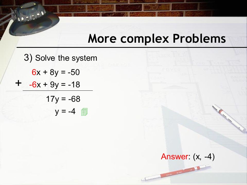 More complex Problems 6x + 8y = x + 9y = y = -68 y = -4 Answer: (x, -4)  3) Solve the system