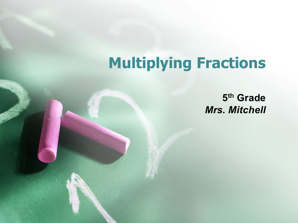 Multiplying Fractions 5 th Grade Mrs. Mitchell