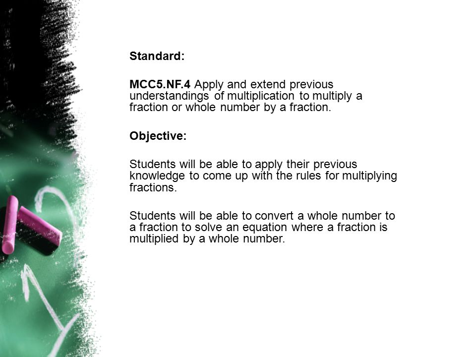 Standard: MCC5.NF.4 Apply and extend previous understandings of multiplication to multiply a fraction or whole number by a fraction.